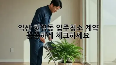 익산 현영동 입주청소 계약, 꼼꼼하게 체크하세요! ✨