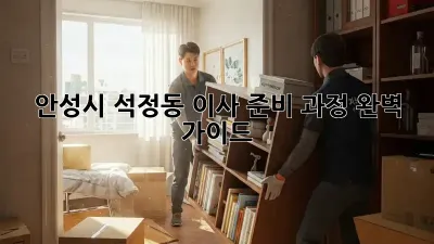 안성시 석정동 이사 준비 과정 완벽 가이드