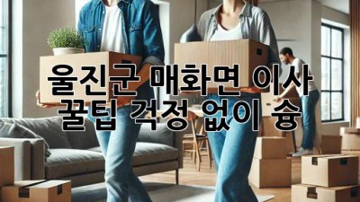 울진군 매화면 이사 꿀팁🍯: 걱정 없이 슝!💨