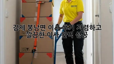 김제 봉남면 이사 후기: 저렴하고 깔끔한 이사, 완벽 성공! 🎉